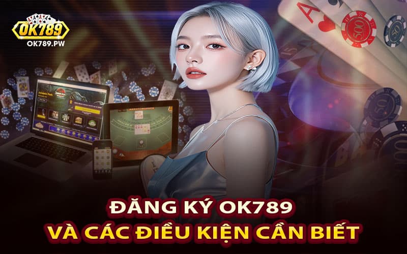 Đăng ký Ok789 và các điều kiện cần biết