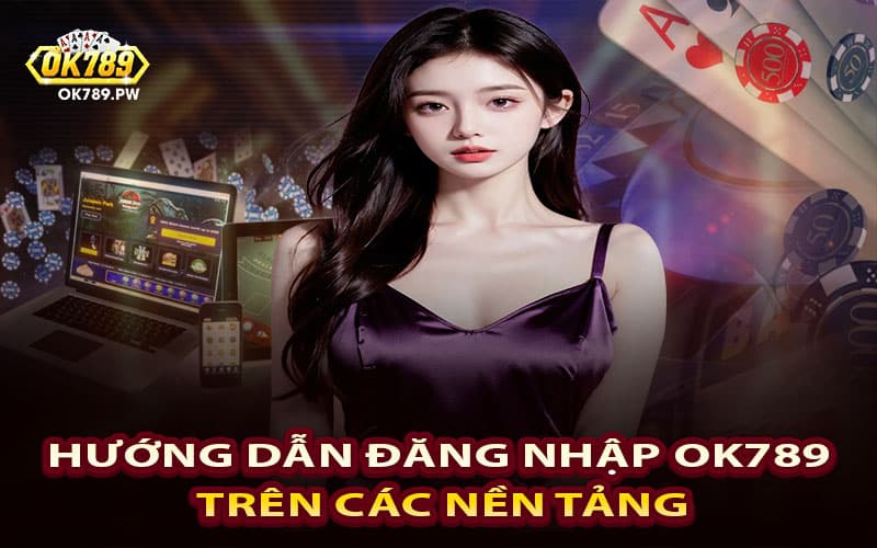 Hướng dẫn đăng nhập Ok789 trên các nền tảng