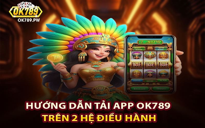 Hướng dẫn tải app Ok789 trên 2 hệ điều hành