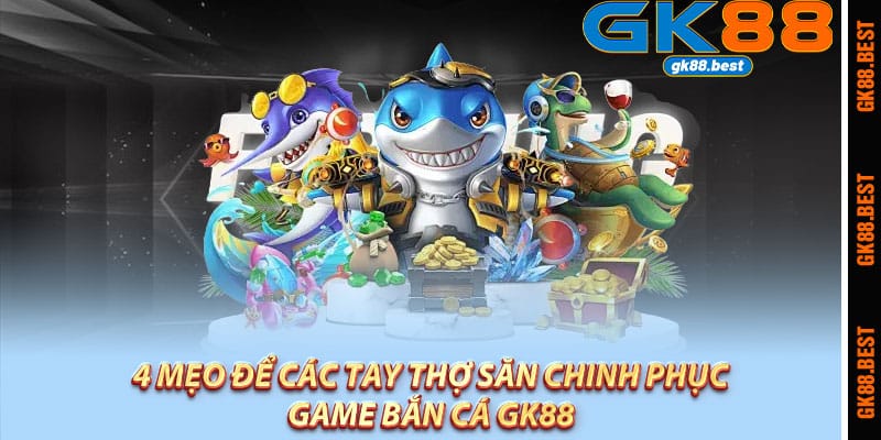 4 mẹo để các tay thợ săn chinh phục game bắn cá Gk88 