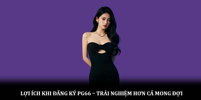 Lợi ích khi đăng ký PG66 – Trải nghiệm hơn cả mong đợi