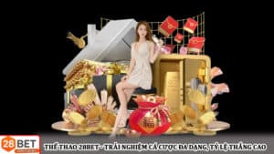 Thể thao 28bet - Trải nghiệm cá cược đa dạng, tỷ lệ thắng cao và an toàn